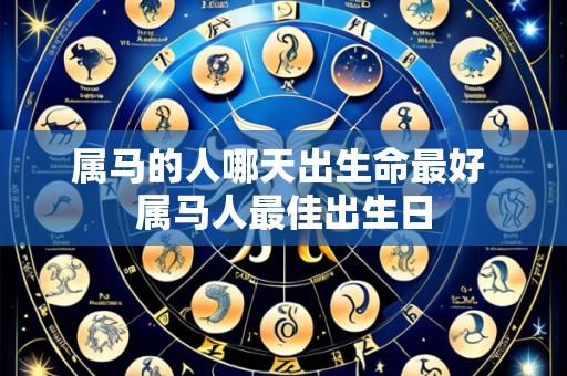 属马的人哪天出生命最好 属马人最佳出生日