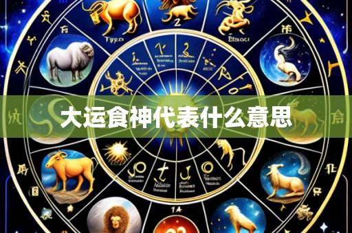 大运食神代表什么意思