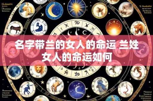 名字带兰的女人的命运 兰姓女人的命运如何