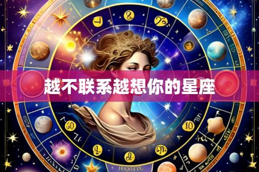 越不联系越想你的星座