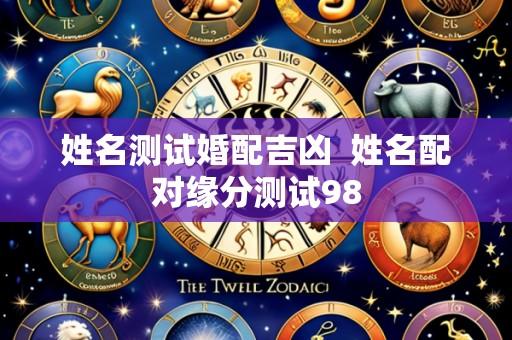 姓名测试婚配吉凶 姓名配对缘分测试98