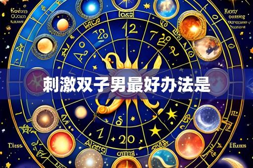 刺激双子男最好办法是