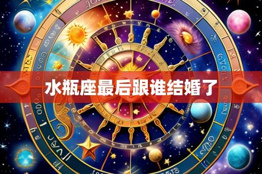 水瓶座最后跟谁结婚了