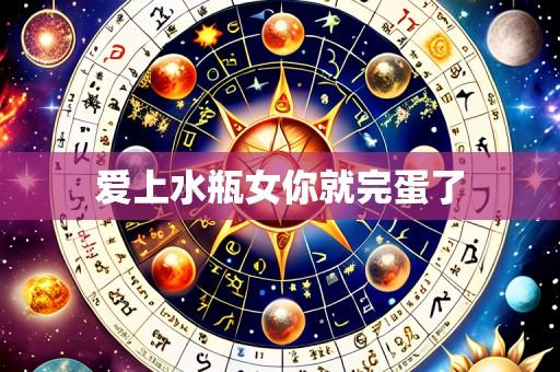 爱上水瓶女你就完蛋了
