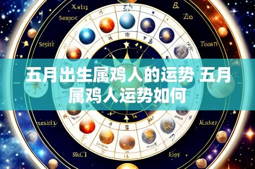 五月出生属鸡人的运势 五月属鸡人运势如何