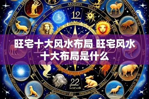 旺宅十大风水布局 旺宅风水十大布局是什么