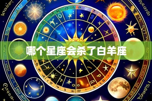 哪个星座会杀了白羊座