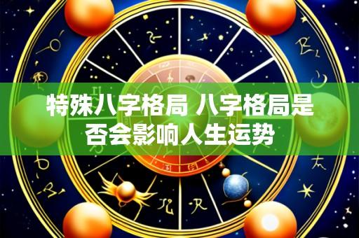 特殊八字格局 八字格局是否会影响人生运势