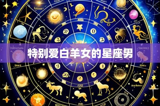 特别爱白羊女的星座男