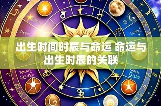 出生时间时辰与命运 命运与出生时辰的关联