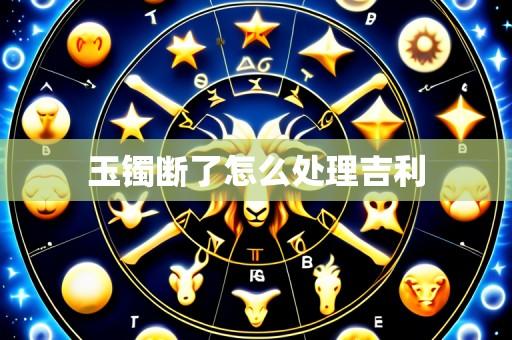 玉镯断了怎么处理吉利