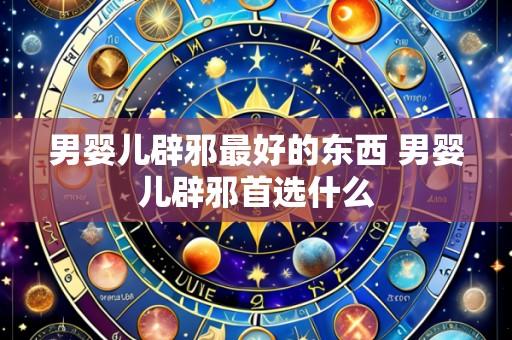 男婴儿辟邪最好的东西 男婴儿辟邪首选什么