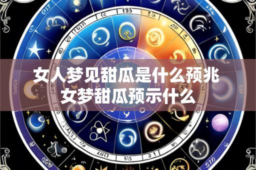 女人梦见甜瓜是什么预兆 女梦甜瓜预示什么