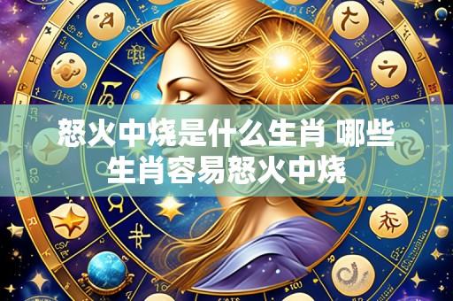 怒火中烧是什么生肖 哪些生肖容易怒火中烧