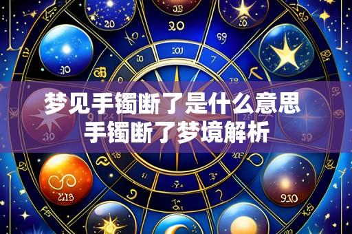 梦见手镯断了是什么意思 手镯断了梦境解析