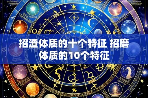 招渣体质的十个特征 招磨体质的10个特征