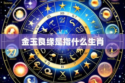 金玉良缘是指什么生肖