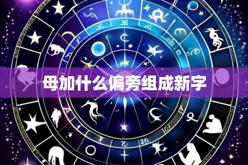 母加什么偏旁组成新字