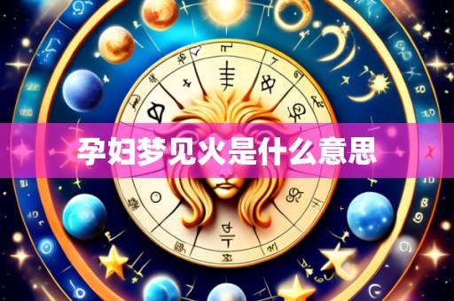 孕妇梦见火是什么意思