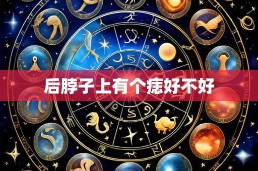 后脖子上有个痣好不好
