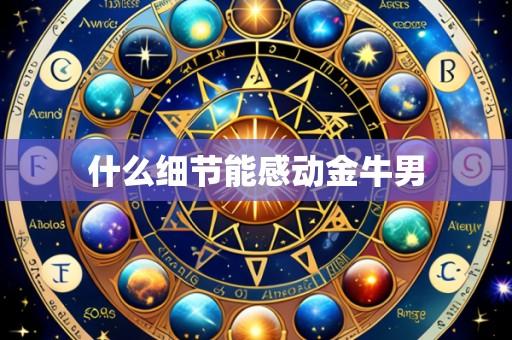 什么细节能感动金牛男