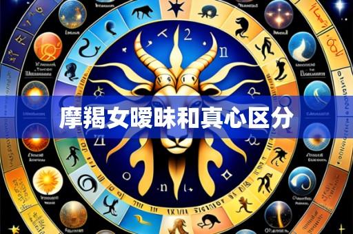 摩羯女暧昧和真心区分