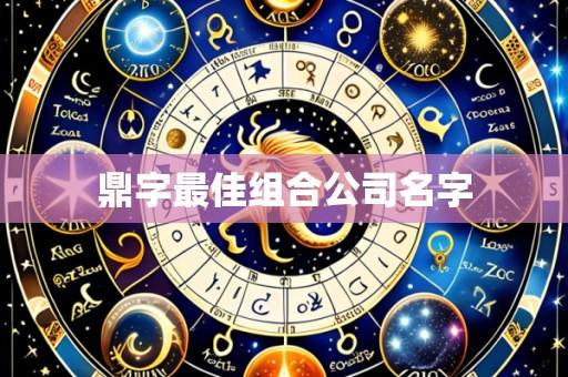鼎字最佳组合公司名字