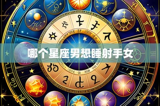 哪个星座男想睡射手女