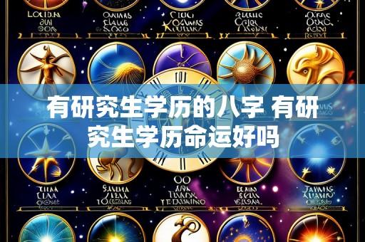 有研究生学历的八字 有研究生学历命运好吗