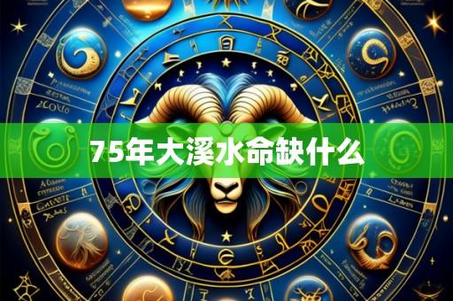 75年大溪水命缺什么