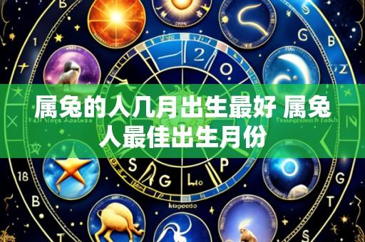 属兔的人几月出生最好 属兔人最佳出生月份