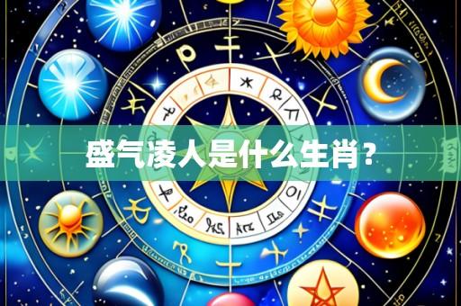 盛气凌人是什么生肖?