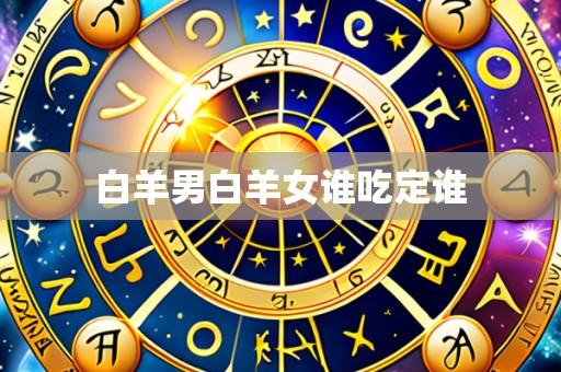 白羊男白羊女谁吃定谁