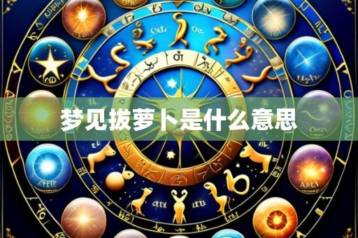 梦见拔萝卜是什么意思