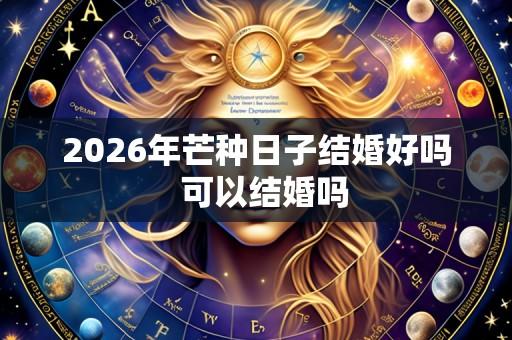 2026年芒种日子结婚好吗 可以结婚吗