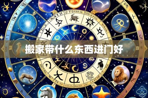 搬家带什么东西进门好
