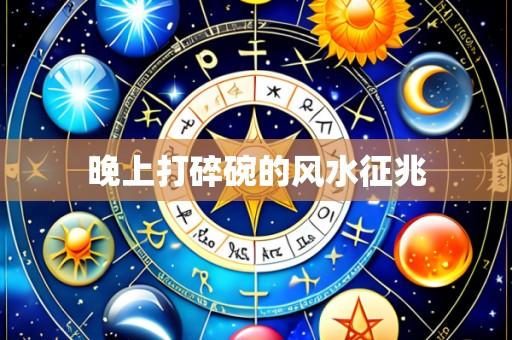晚上打碎碗的风水征兆