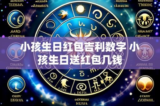 小孩生日红包吉利数字 小孩生日送红包几钱