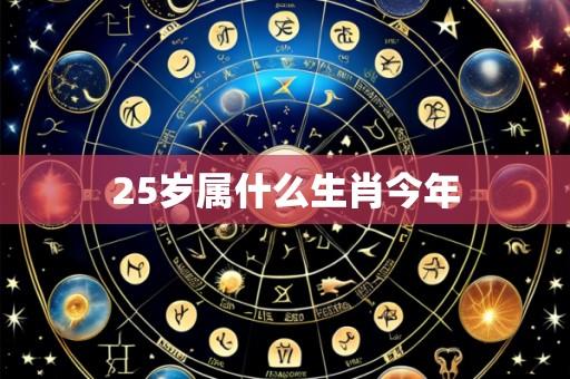 25岁属什么生肖今年