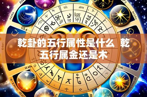 乾卦的五行属性是什么 乾五行属金还是木