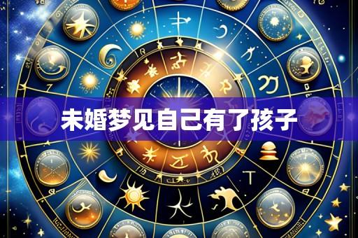 未婚梦见自己有了孩子
