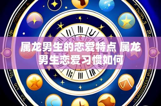 属龙男生的恋爱特点 属龙男生恋爱习惯如何