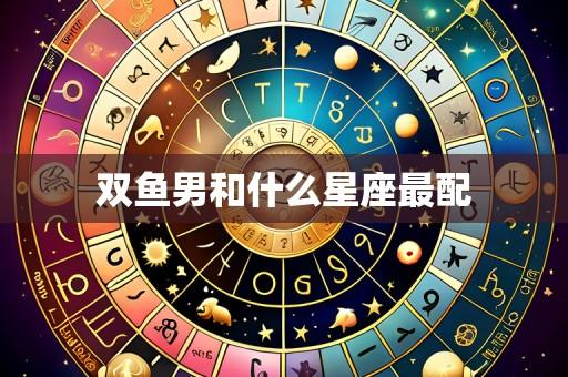 双鱼男和什么星座最配