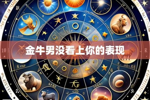 金牛男没看上你的表现