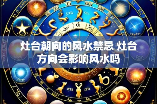 灶台朝向的风水禁忌 灶台方向会影响风水吗