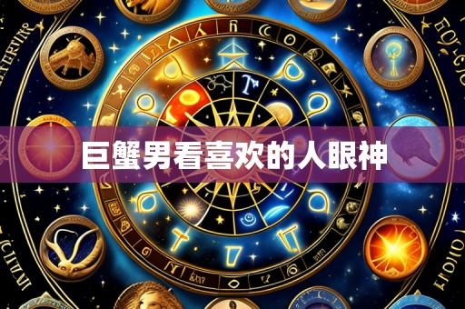 巨蟹男看喜欢的人眼神