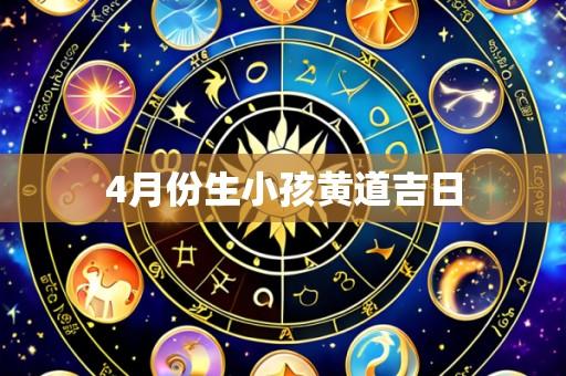 4月份生小孩黄道吉日