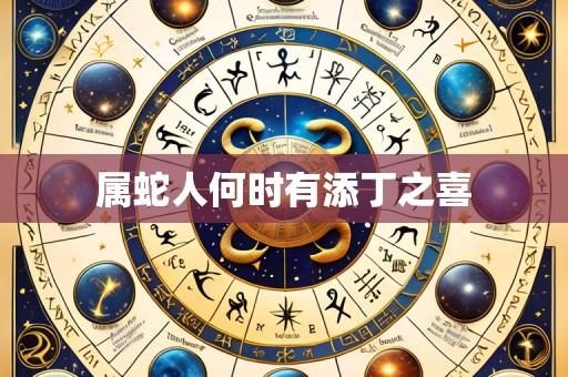 属蛇人何时有添丁之喜
