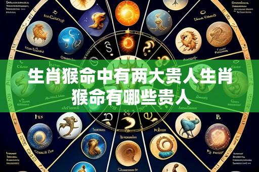 生肖猴命中有两大贵人生肖 猴命有哪些贵人