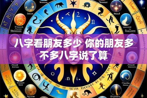 八字看朋友多少 你的朋友多不多八字说了算